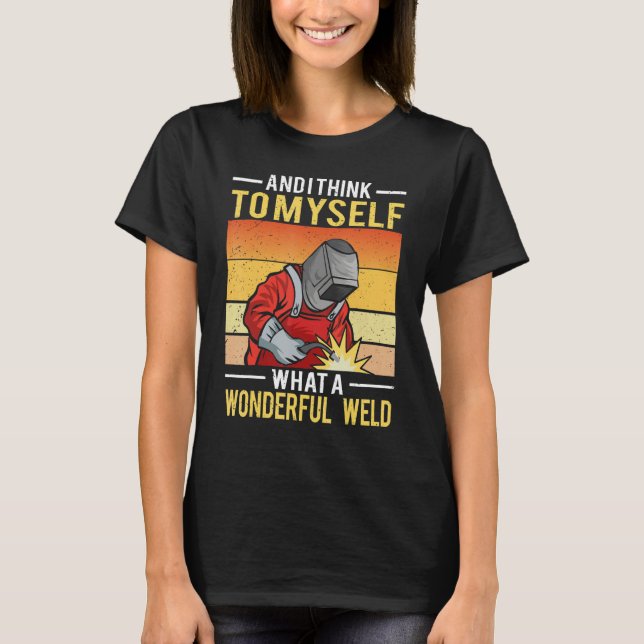 T-shirt And I Think To Myself What A Wonderful Weld Welder (Devant)