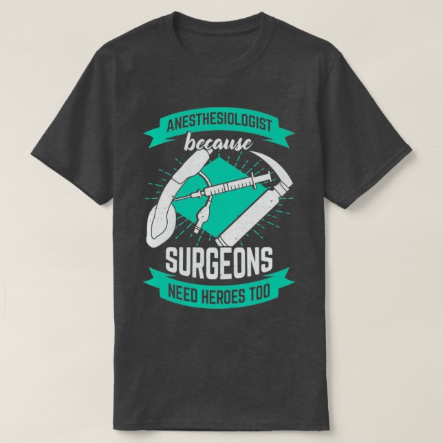 T-shirt Anesthesiologist Because Surgeons Need Heroes Too (Design devant)