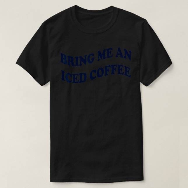 T-shirt Apporte Me An Iced Coffee (Design devant)