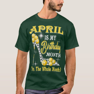 T-shirt April Is My Birthday Month Yep The Whole Month sho