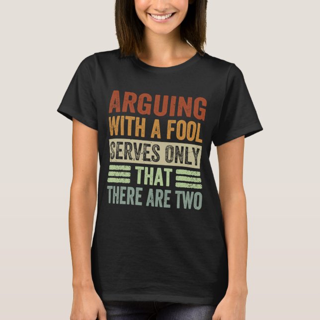 T-shirt Argumenter Avec Un Fool Sert Uniquement À Dire Qu' (Devant)