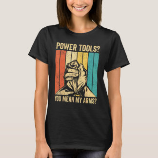 T-shirt Arm Wrestling Arm Wrestler Power Tools You Mean My