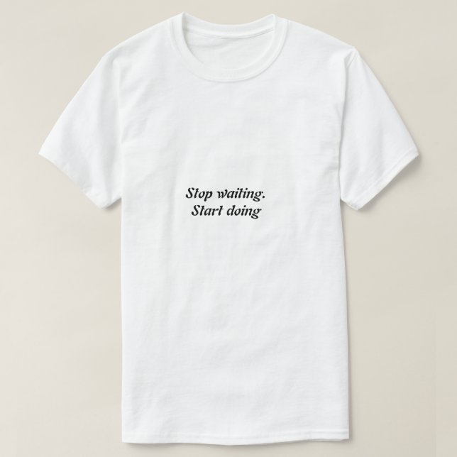 T-shirt Arrêter d'attendre le début de faire - Citation de (Design devant)
