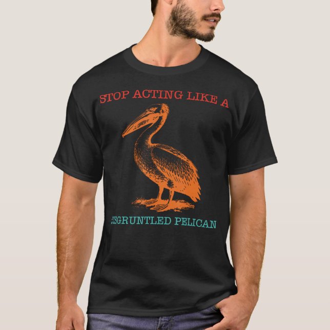 T-shirt Arrêtez d'agir comme un pélican mécontent Drôle (Devant)
