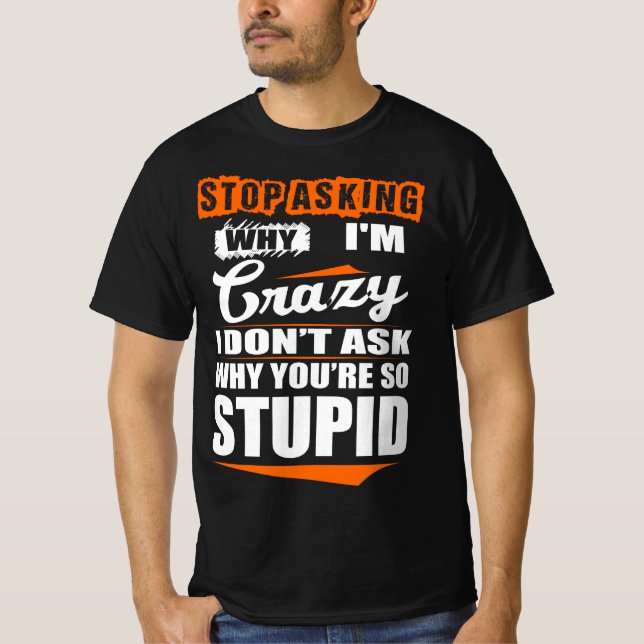 T-shirt Arrêtez de demander à Crazy Ne pourquoi vous êtes  (Devant)