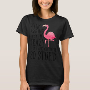 T-shirt Arrêtez de demander pourquoi je suis fou Flamant r