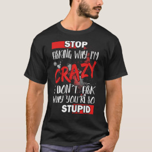 T-shirt Arrêtez de demander pourquoi je suis fou I Donu201
