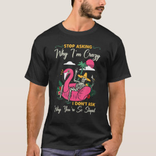 T-shirt Arrêtez de demander pourquoi je suis fou Je ne dem