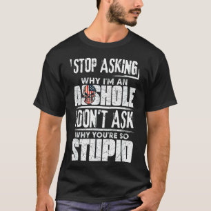 T-shirt Arrêtez de demander pourquoi je suis un trou je ne