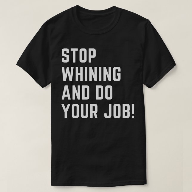 T-shirt Arrêtez de pleurer et faites votre travail (Design devant)