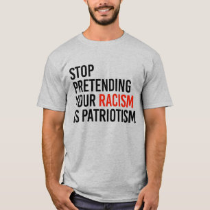 T-SHIRT ARRÊTEZ DE PRÉTENDRE QUE VOTRE RACISME EST PATRIOT