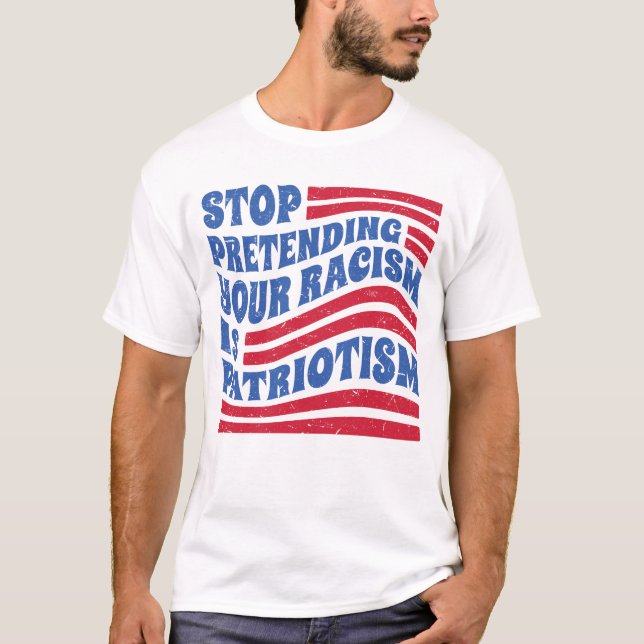 T-shirt Arrêtez de prétendre que votre racisme est patriot (Devant)