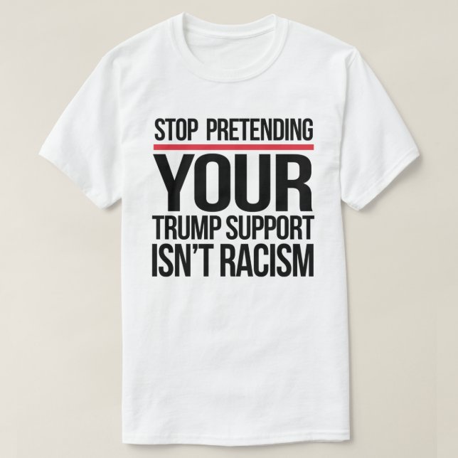 T-shirt Arrêtez de prétendre que votre soutien à Trump n'e (Design devant)