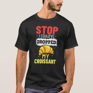 T-shirt Arrêtez, j'aurais pu laisser tomber mon croissant
