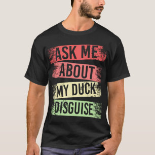 T-shirt ask about my duck disguise funny costuk
