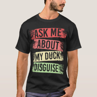 T-shirt ask about my duck disguise funny costuk