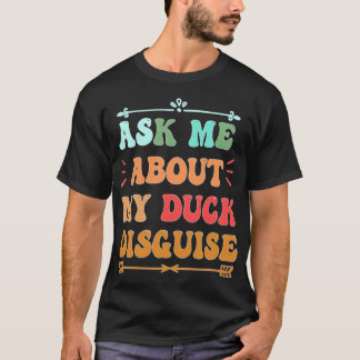 T-shirt ask about my duck disguise funny costuk