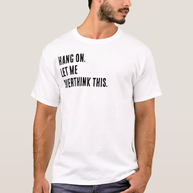 T-shirt Attends. Laisse-moi trop réfléchir à ça. (Devant)
