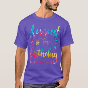 T-shirt August Is My Birthday Yes The Whole Month August B