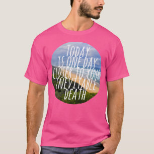 T-shirt Aujourd'Hui, C'Est Un Jour Plus Près De Votre Mort