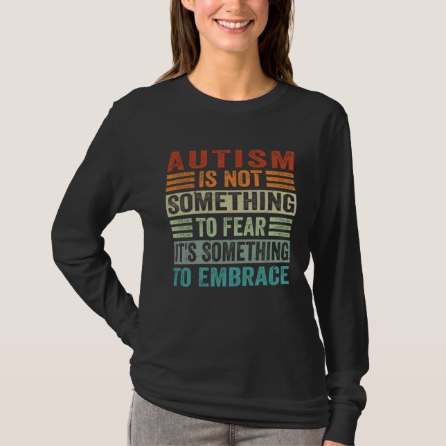 T-shirt Autism Is Not Something To Fear It s Something To  (Devant)