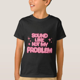 T-shirt Autocollant Sound Like Not My Problem