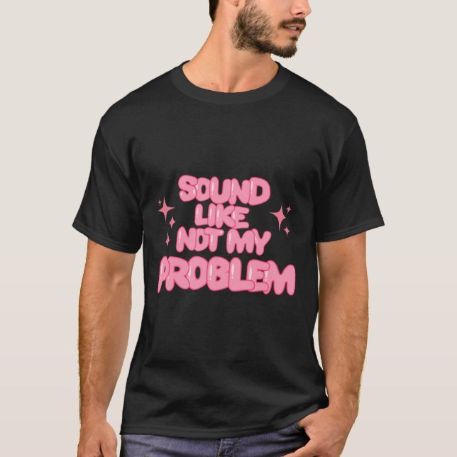 T-shirt Autocollant Sound Like Not My Problem  (Devant)