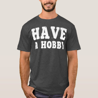 T-shirt Avoir Un Hobby Chemise Motivation Inspiration