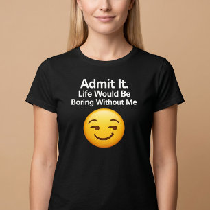 T-shirt Avouez-le. La vie serait ennuyeuse sans moi