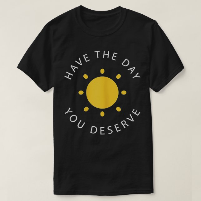 T-shirt Ayez Le Jour Que Vous Méritez De Dire Motivationne (Design devant)