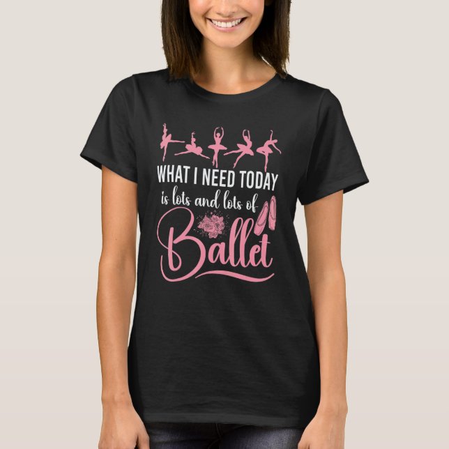 T-shirt Ballet Dancer Dance Girl Ballerina What I Need Tod (Devant)