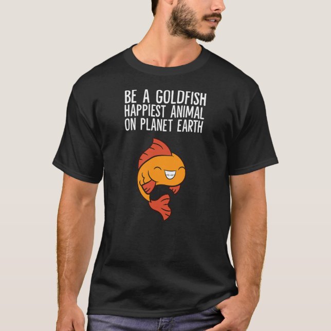 T-shirt Be A Goldfish Happiest Animal On Planet Earth (Devant)