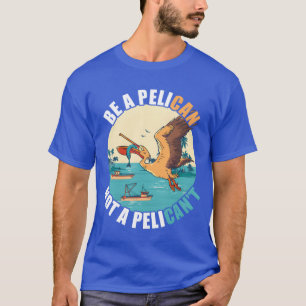 T-shirt Be A Pelican Bird Island Boat Fish Catchropopopica