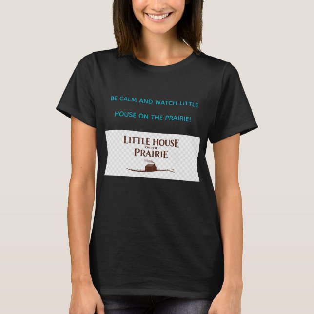 T-SHIRT BE CALM AND WATCH LITTLE HOUSE ON THE PRAIRIE  (Devant)