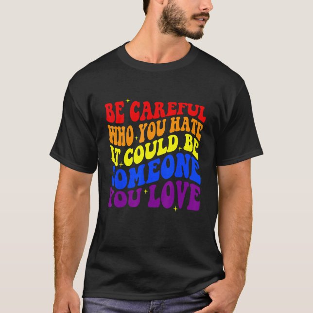 T-shirt Be Careful Who You HATE It Could Be Someone You LO (Devant)