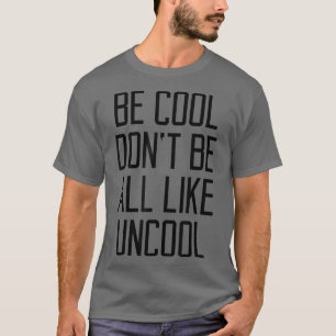 T-shirt Be Cool Don't Be All Like Uncool Funny Saying Humo