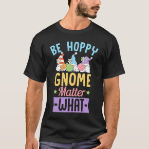 T-shirt Be Hoppy Gnome Matt What Easter Gnomes Joke