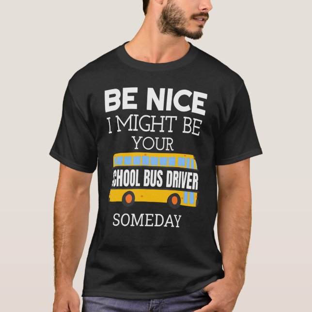 T-shirt Be Nice I Might Be Your School Bus Driver Someday  (Devant)
