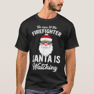 T-shirt Be Nice To The Firefighter Santa Is Watching Chris