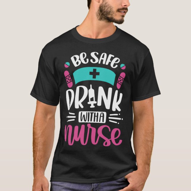 T-shirt Be Safe Drink With A Nurse   Inspirational Nursing (Devant)