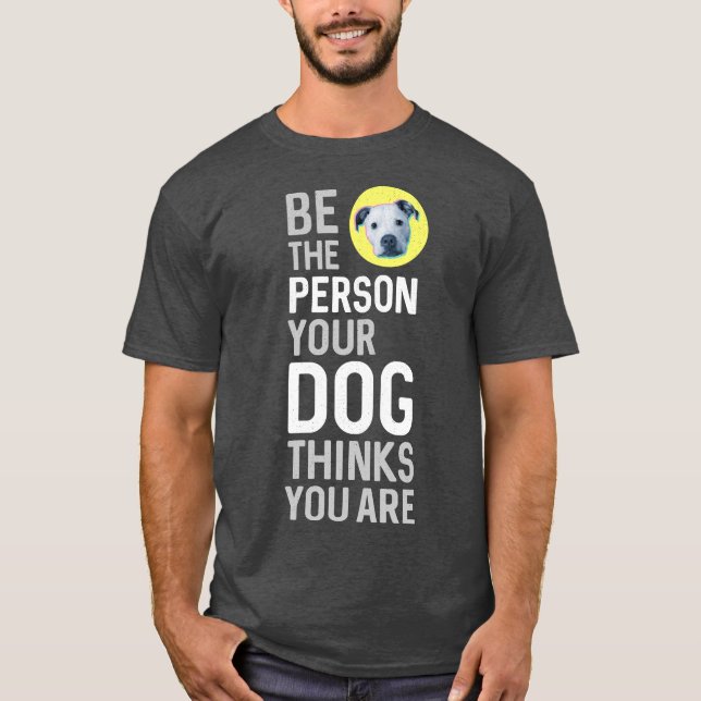 T-shirt Be The Person Your Dog Thinks You Are (Devant)