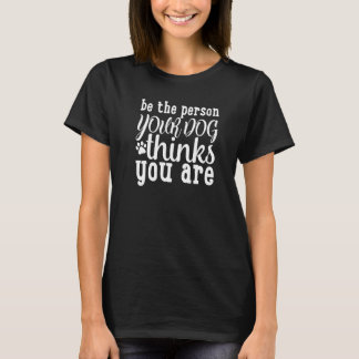 T-shirt Be The Person Your Dog Thinks You Are Dog Owner