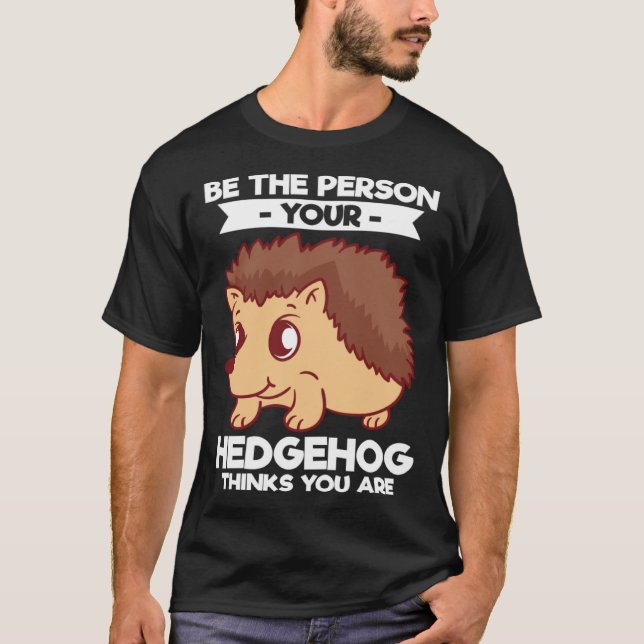 T-shirt Be The Person Your Hedgehog Thinks You Are (Devant)