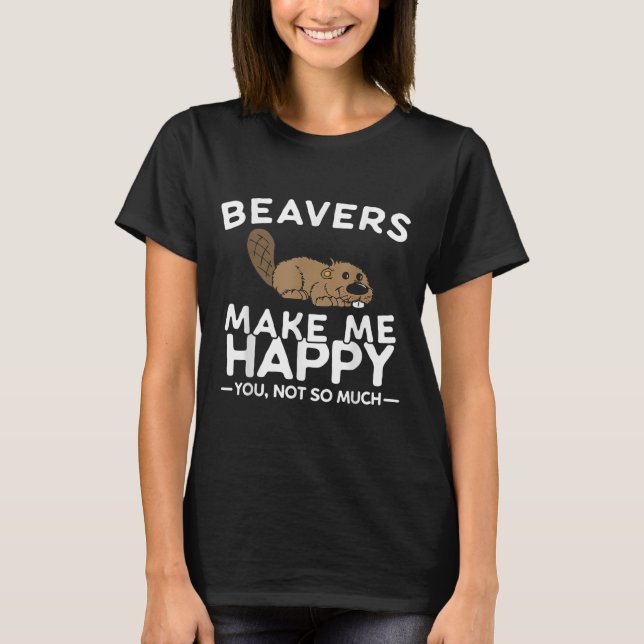 T-shirt Beavers Make Me Happy You Not So Much Funny Beaver (Devant)