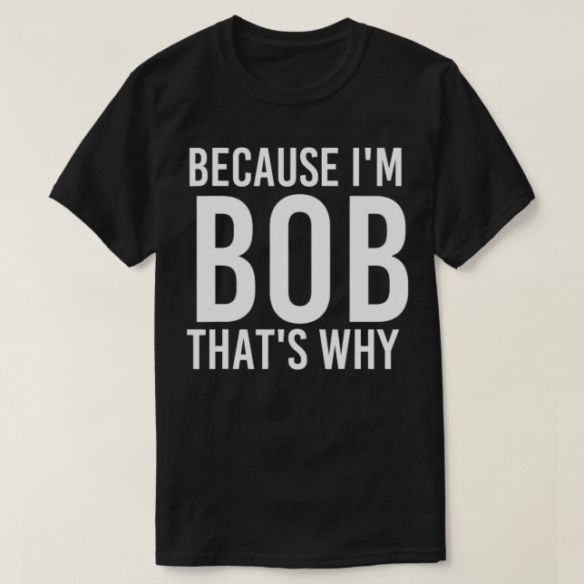 T-shirt BECAUSE I'M BOB THAT'S WHY Fun Funny Gift Idea  (Design devant)