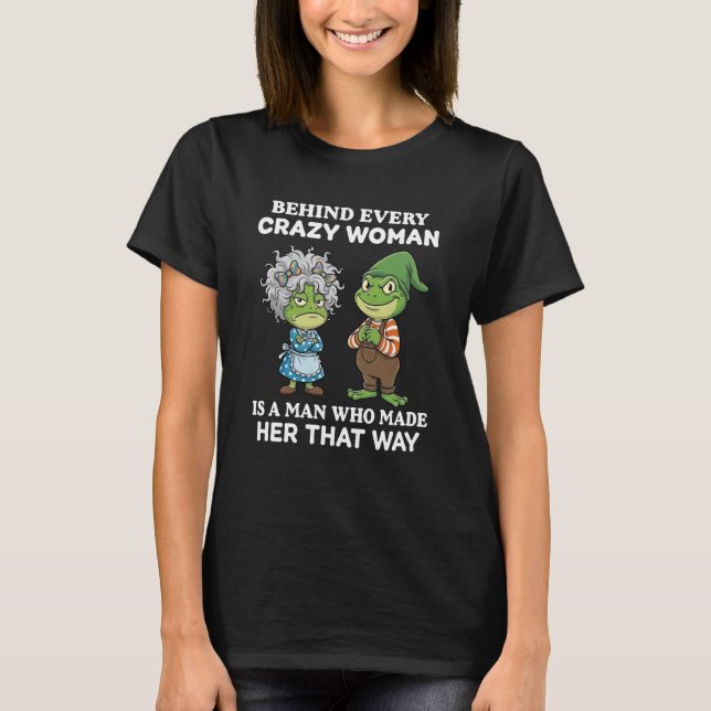 T-shirt Behind Every Crazy Woman is A Man Who Made Her Tha (Devant)