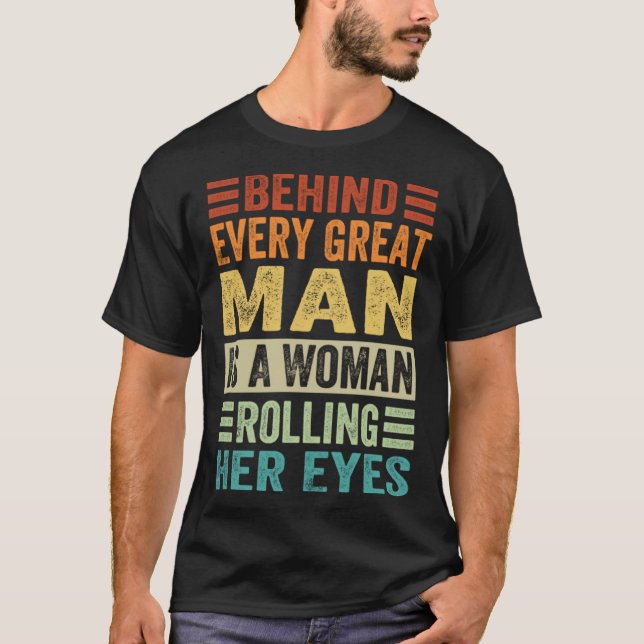 T-shirt Behind Every Great Man Is A Woman Rolling Her Eyes (Devant)