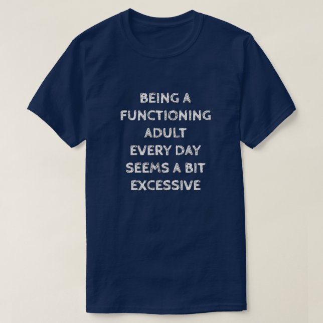 T-SHIRT BEING A FUNCTIONING ADULT EVERY DAY SEEMS A BIT... (Design devant)