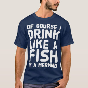 T-shirt Bien sûr je bois comme un poisson Iamp39m une sirè