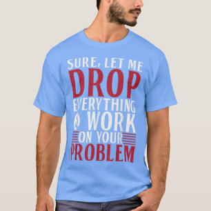 T-shirt Bien sûr laissez-moi tout abandonner et travailler